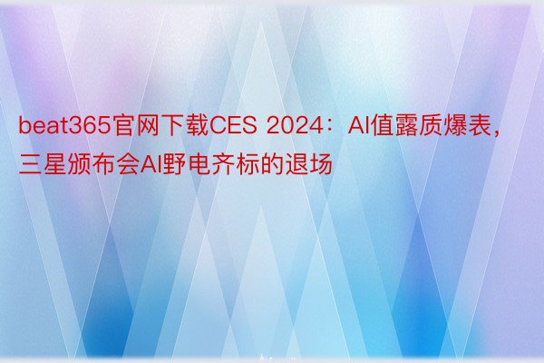 beat365官网下载CES 2024：AI值露质爆表，三星颁布会AI野电齐标的退场