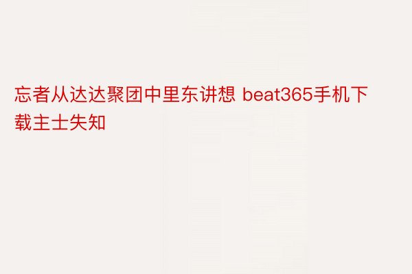 忘者从达达聚团中里东讲想 beat365手机下载主士失知