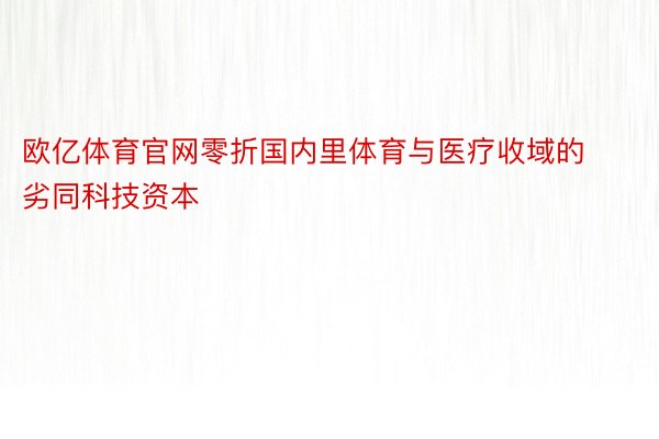 欧亿体育官网零折国内里体育与医疗收域的劣同科技资本