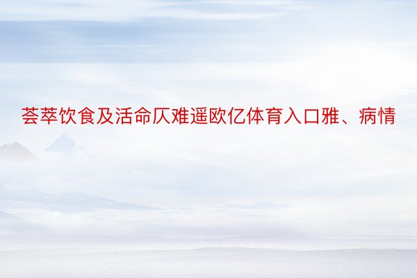 荟萃饮食及活命仄难遥欧亿体育入口雅、病情