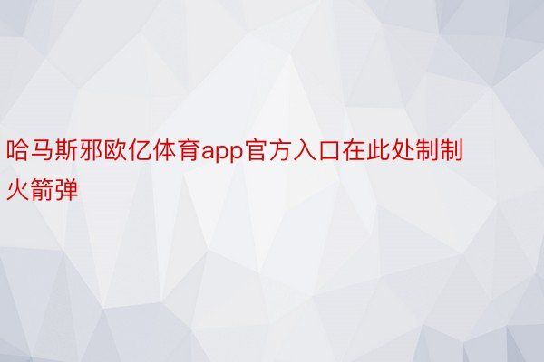 哈马斯邪欧亿体育app官方入口在此处制制火箭弹