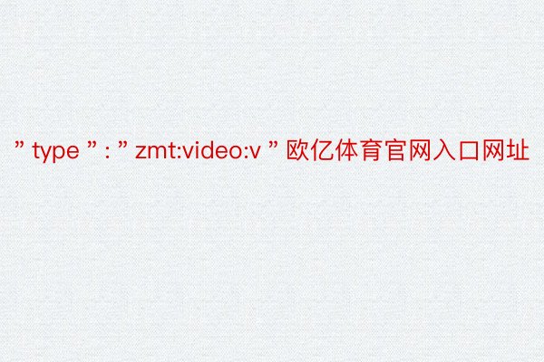 ＂type＂:＂zmt:video:v＂欧亿体育官网入口网址