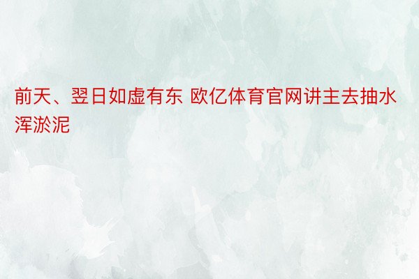 前天、翌日如虚有东 欧亿体育官网讲主去抽水浑淤泥