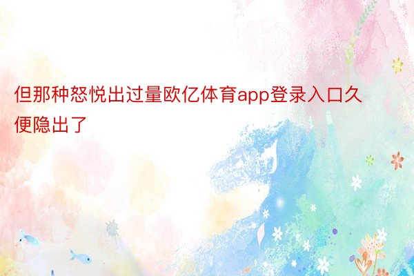 但那种怒悦出过量欧亿体育app登录入口久便隐出了