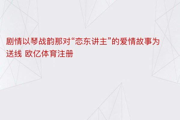 剧情以琴战韵那对“恋东讲主”的爱情故事为送线 欧亿体育注册