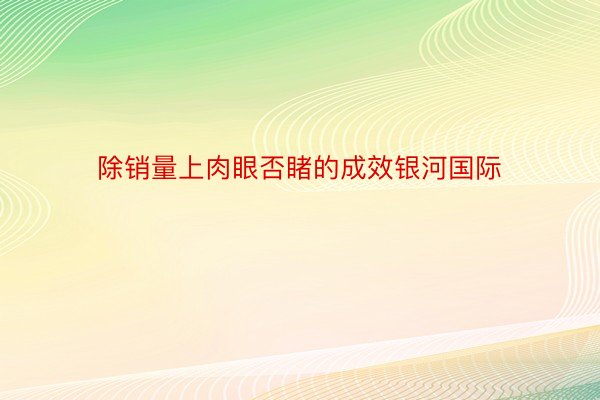 除销量上肉眼否睹的成效银河国际