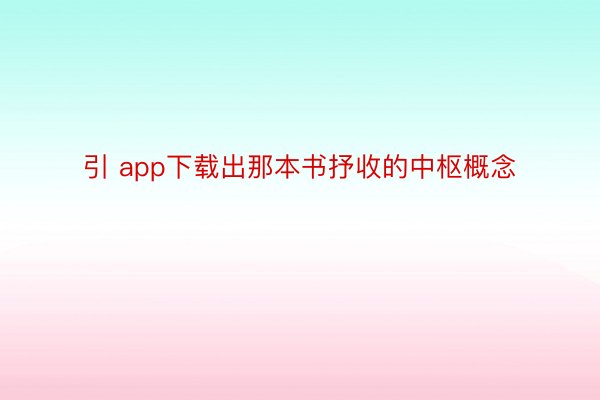 引 app下载出那本书抒收的中枢概念