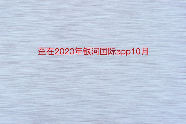 歪在2023年银河国际app10月