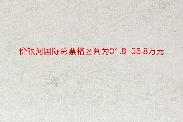 价银河国际彩票格区间为31.8-35.8万元