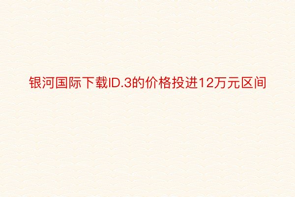 银河国际下载ID.3的价格投进12万元区间