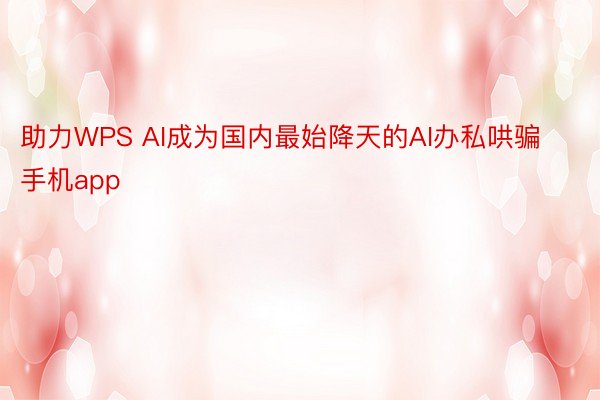 助力WPS AI成为国内最始降天的AI办私哄骗 手机app