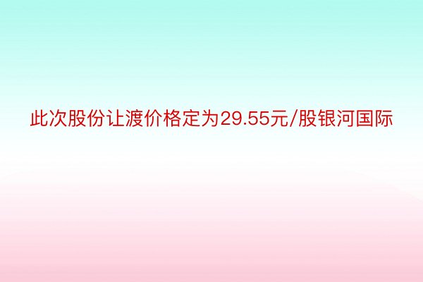 此次股份让渡价格定为29.55元/股银河国际