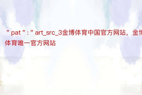 ＂pat＂:＂art_src_3金博体育中国官方网站，金博体育唯一官方网站