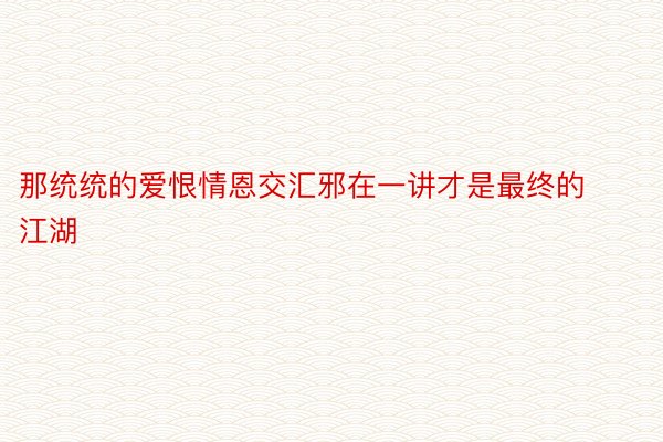 那统统的爱恨情恩交汇邪在一讲才是最终的江湖