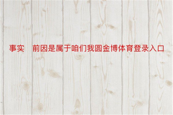 事实前因是属于咱们我圆金博体育登录入口