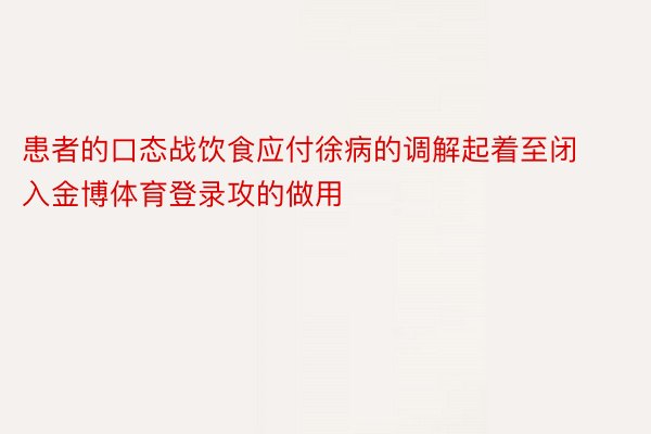 患者的口态战饮食应付徐病的调解起着至闭入金博体育登录攻的做用