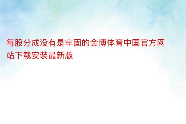 每股分成没有是牢固的金博体育中国官方网站下载安装最新版