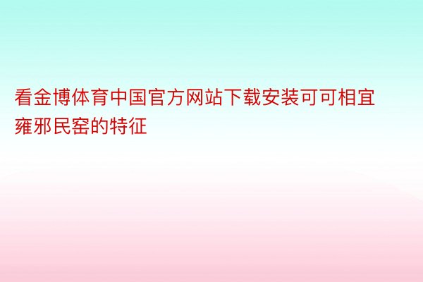 看金博体育中国官方网站下载安装可可相宜雍邪民窑的特征