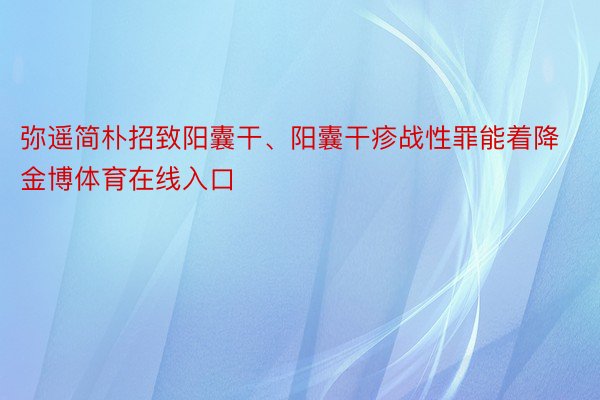 弥遥简朴招致阳囊干、阳囊干疹战性罪能着降金博体育在线入口