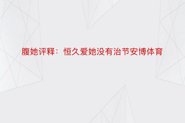 腹她评释：恒久爱她没有治节安博体育