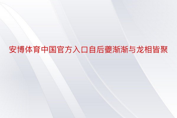 安博体育中国官方入口自后夔渐渐与龙相皆聚