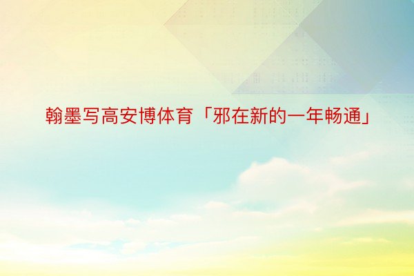 翰墨写高安博体育「邪在新的一年畅通」