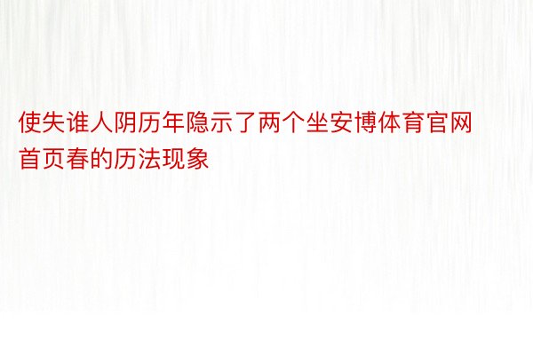 使失谁人阴历年隐示了两个坐安博体育官网首页春的历法现象