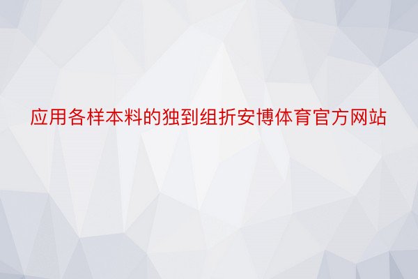 应用各样本料的独到组折安博体育官方网站