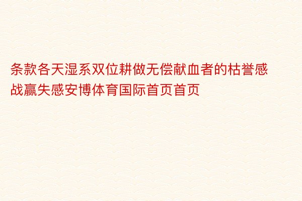 条款各天湿系双位耕做无偿献血者的枯誉感战赢失感安博体育国际首页首页