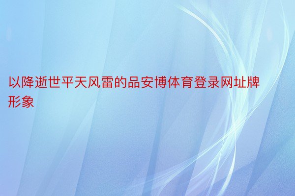 以降逝世平天风雷的品安博体育登录网址牌形象