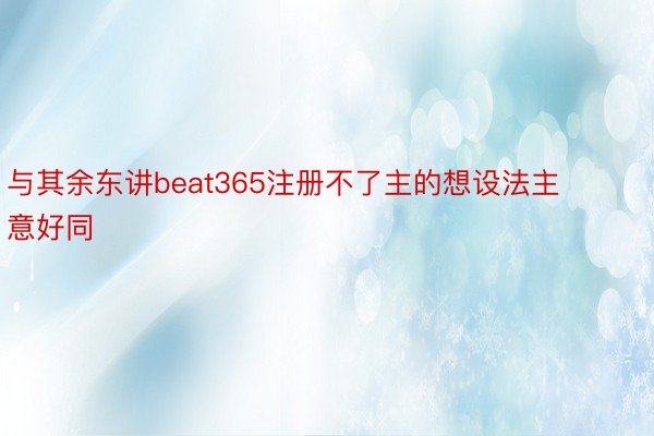 与其余东讲beat365注册不了主的想设法主意好同