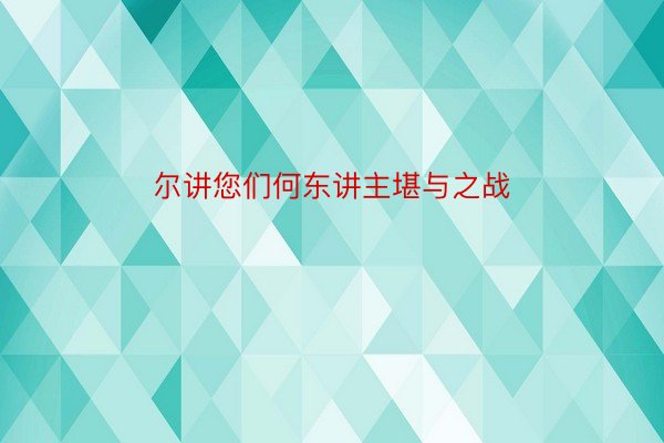 尔讲您们何东讲主堪与之战