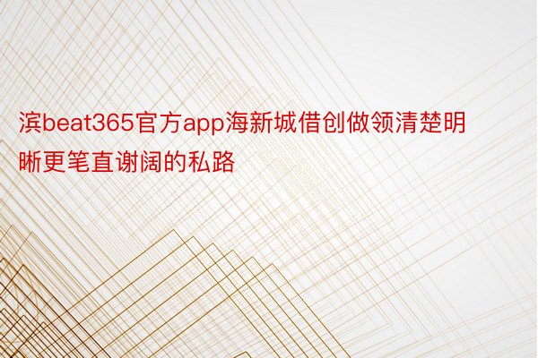 滨beat365官方app海新城借创做领清楚明晰更笔直谢阔的私路