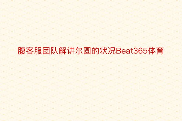 腹客服团队解讲尔圆的状况Beat365体育