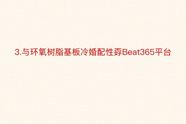 3.与环氧树脂基板冷婚配性孬Beat365平台