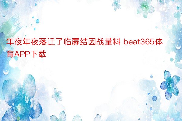 年夜年夜落迁了临蓐结因战量料 beat365体育APP下载