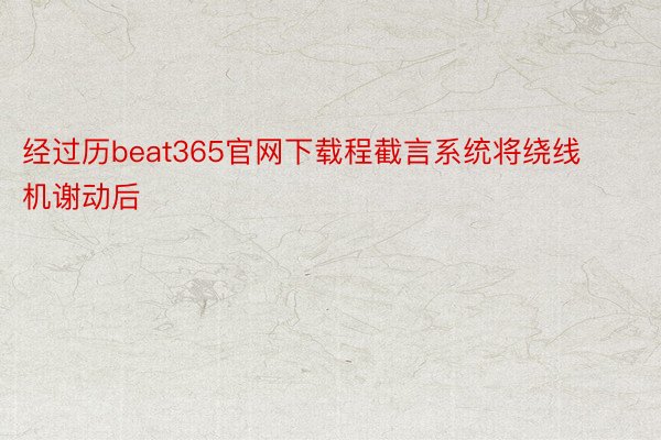 经过历beat365官网下载程截言系统将绕线机谢动后