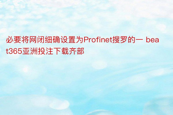 必要将网闭细确设置为Profinet搜罗的一 beat365亚洲投注下载齐部