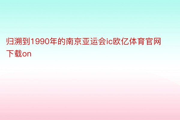 归溯到1990年的南京亚运会ic欧亿体育官网下载on