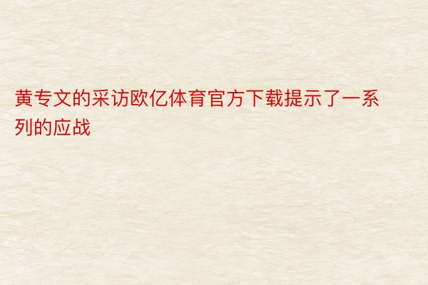 黄专文的采访欧亿体育官方下载提示了一系列的应战