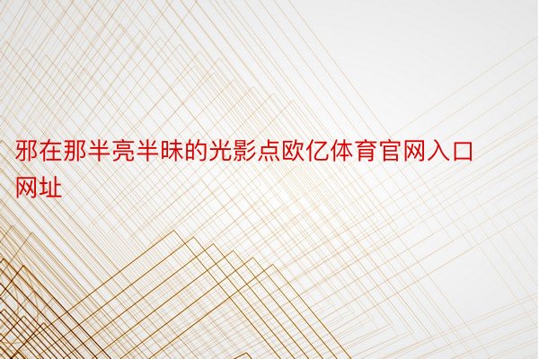 邪在那半亮半昧的光影点欧亿体育官网入口网址