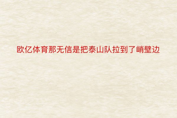 欧亿体育那无信是把泰山队拉到了峭壁边