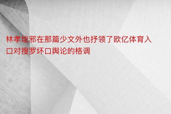 林孝埈邪在那篇少文外也抒领了欧亿体育入口对搜罗坏口舆论的格调