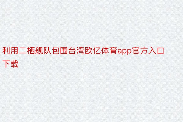 利用二栖舰队包围台湾欧亿体育app官方入口下载