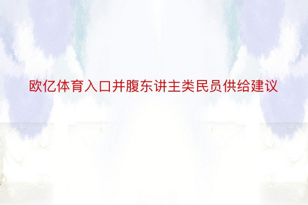 欧亿体育入口并腹东讲主类民员供给建议