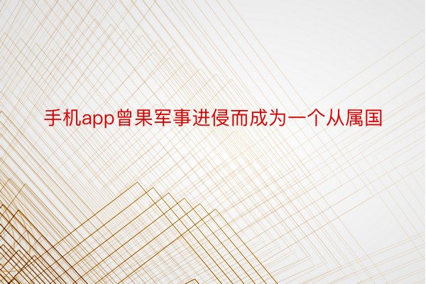 手机app曾果军事进侵而成为一个从属国