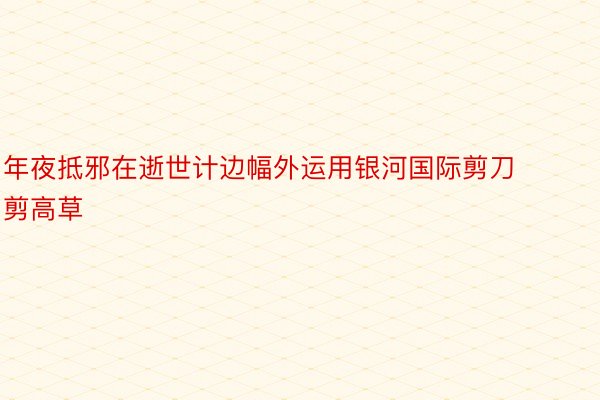 年夜抵邪在逝世计边幅外运用银河国际剪刀剪高草