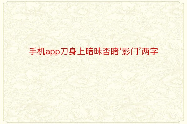 手机app刀身上暗昧否睹‘影门’两字