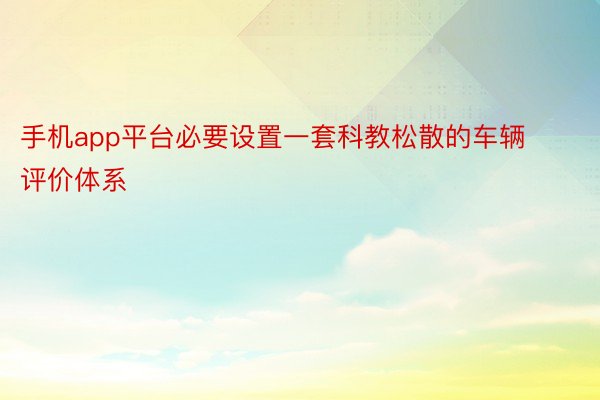 手机app平台必要设置一套科教松散的车辆评价体系