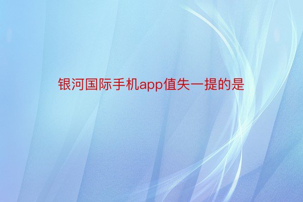 银河国际手机app值失一提的是